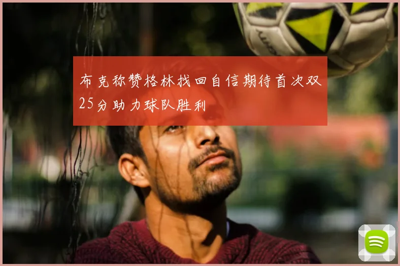 布克称赞格林找回自信期待首次双25分助力球队胜利