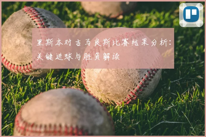 里斯本对吉马良斯比赛结果分析:关键进球与胜负解读