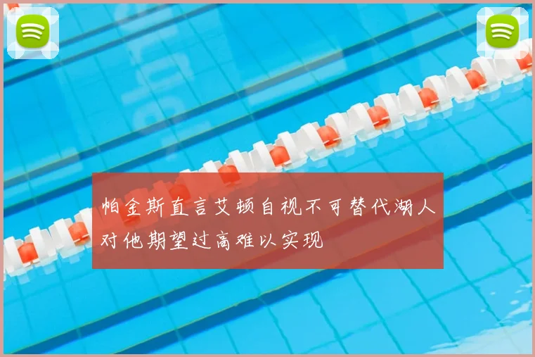 帕金斯直言艾顿自视不可替代湖人对他期望过高难以实现