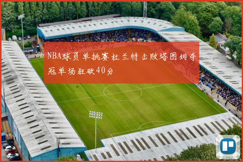 NBA球员单挑赛杜兰特击败塔图姆夺冠单场狂砍40分