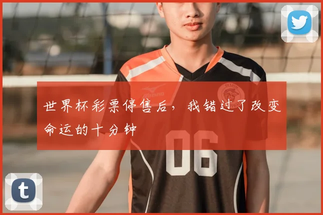世界杯彩票停售后,我错过了改变命运的十分钟