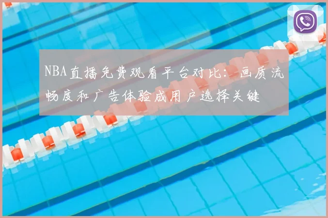 NBA直播免费观看平台对比：画质流畅度和广告体验成用户选择关键