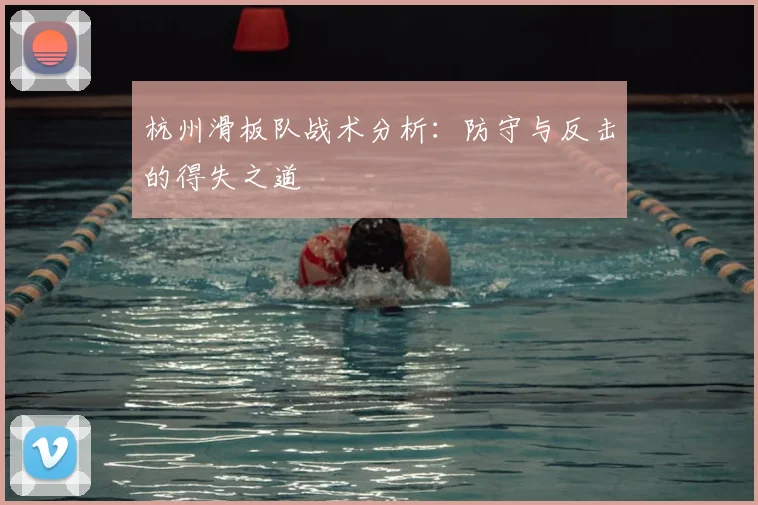 杭州滑板队战术分析:防守与反击的得失之道