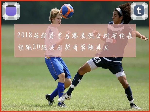 2018届新秀季后赛表现分析布伦森领跑20场次东契奇紧随其后