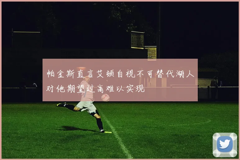帕金斯直言艾顿自视不可替代湖人对他期望过高难以实现
