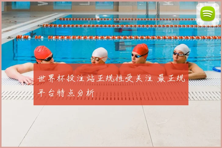 世界杯投注站正规性受关注 最正规平台特点分析
