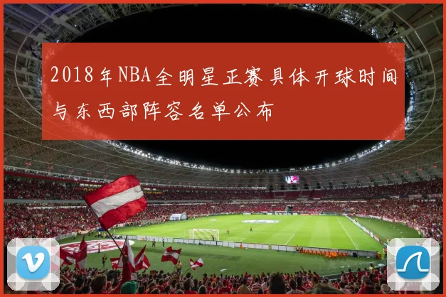 2018年NBA全明星正赛具体开球时间与东西部阵容名单公布
