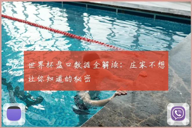 世界杯盘口数据全解读：庄家不想让你知道的秘密