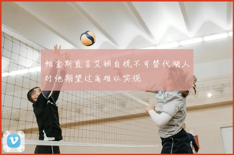 帕金斯直言艾顿自视不可替代湖人对他期望过高难以实现