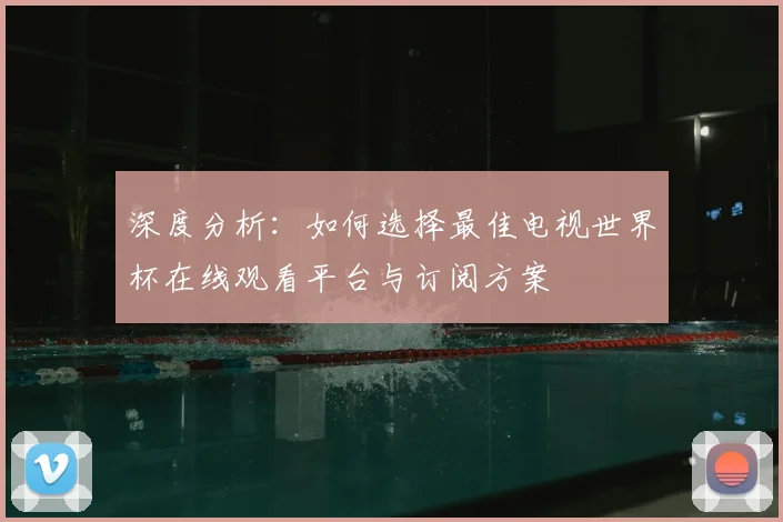 深度分析：如何选择最佳电视世界杯在线观看平台与订阅方案