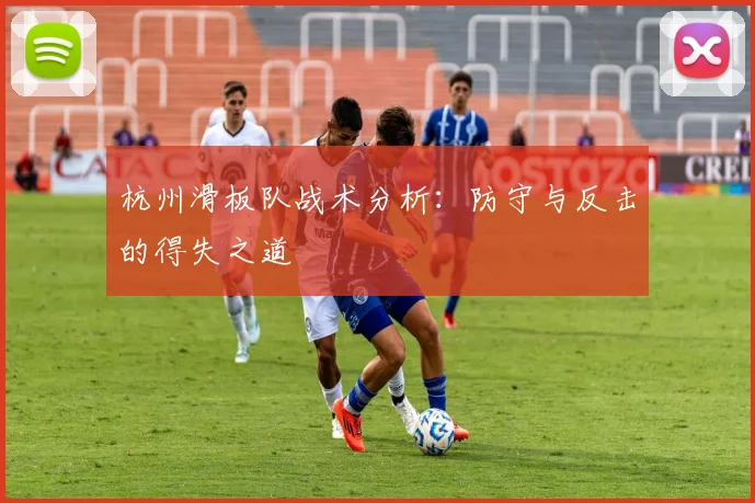 杭州滑板队战术分析：防守与反击的得失之道