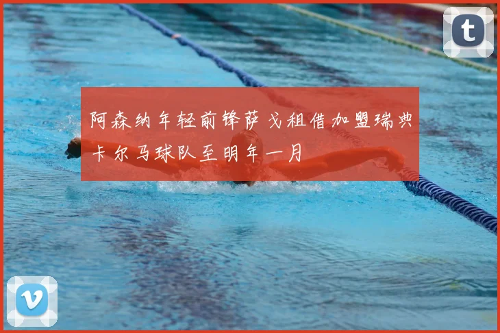 阿森纳年轻前锋萨戈租借加盟瑞典卡尔马球队至明年一月