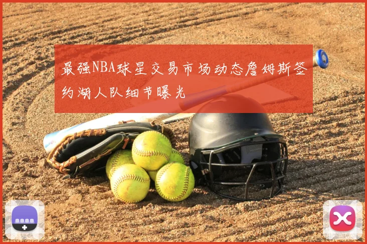 最强NBA球星交易市场动态詹姆斯签约湖人队细节曝光