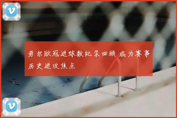 劳尔欧冠进球数纪录回顾 成为赛事历史进攻焦点