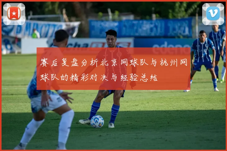 赛后复盘分析北京网球队与杭州网球队的精彩对决与经验总结