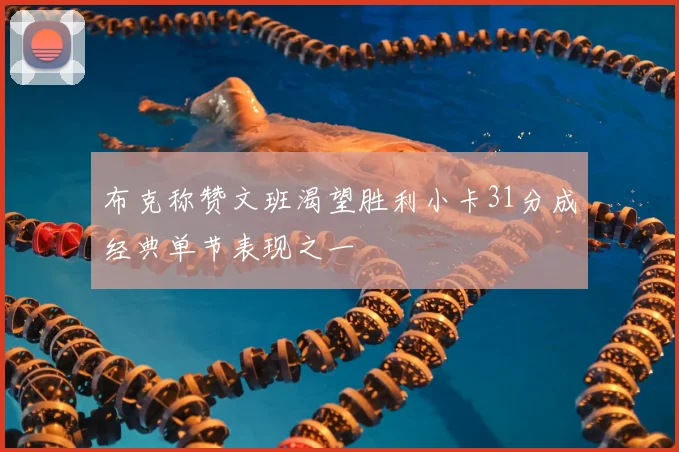 布克称赞文班渴望胜利小卡31分成经典单节表现之一