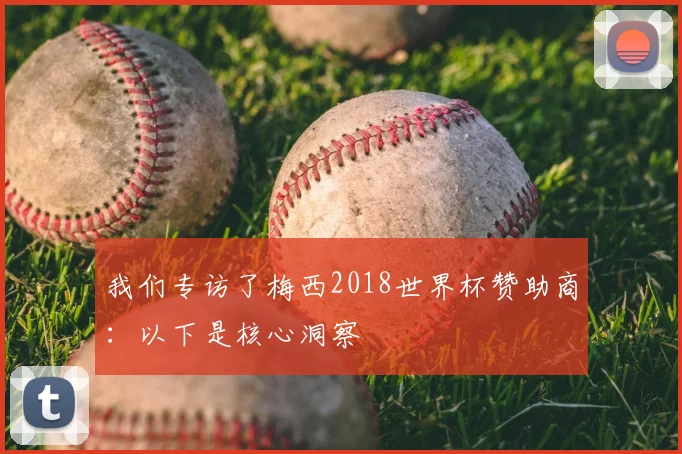 我们专访了梅西2018世界杯赞助商:以下是核心洞察