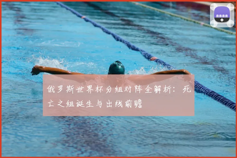 俄罗斯世界杯分组对阵全解析:死亡之组诞生与出线前瞻