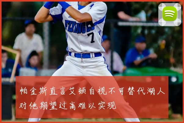 帕金斯直言艾顿自视不可替代湖人对他期望过高难以实现