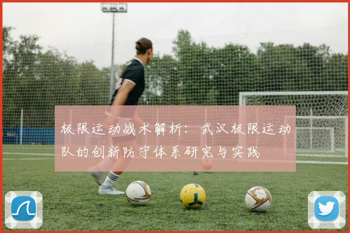 极限运动战术解析:武汉极限运动队的创新防守体系研究与实践