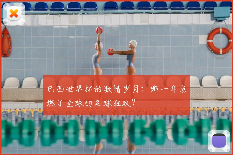 巴西世界杯的激情岁月:哪一年点燃了全球的足球狂欢?