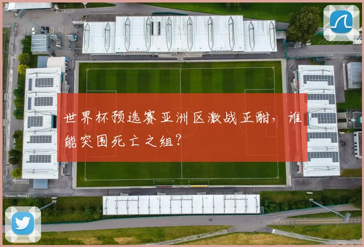 世界杯预选赛亚洲区激战正酣,谁能突围死亡之组?