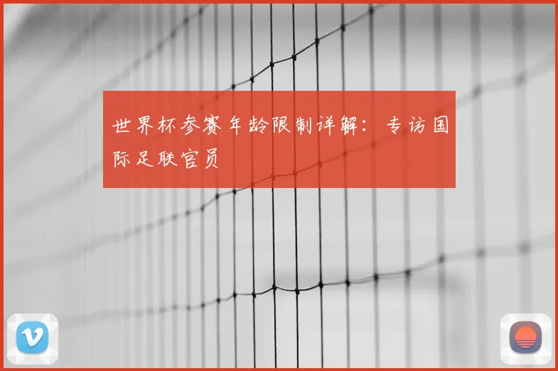 世界杯参赛年龄限制详解:专访国际足联官员