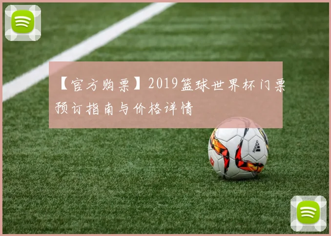 【官方购票】2019篮球世界杯门票预订指南与价格详情