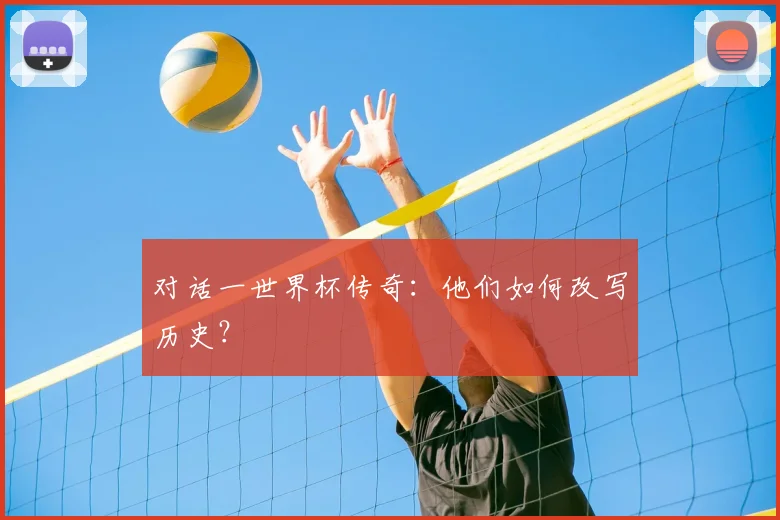 对话一世界杯传奇：他们如何改写历史？